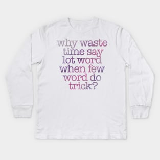 “Why Waste Time Say Lot Word When Few Word Do Trick?” Kids Long Sleeve T-Shirt